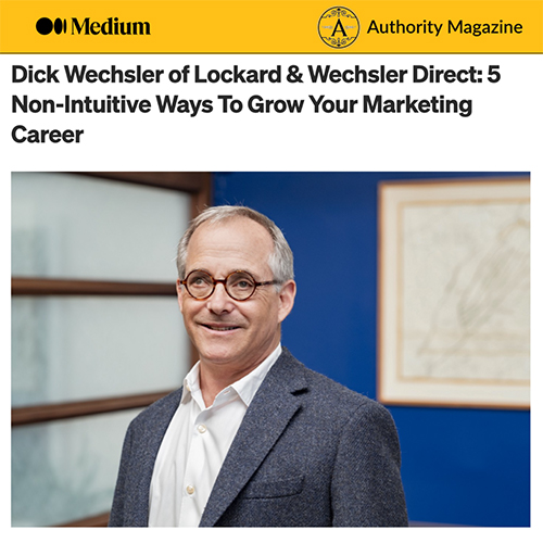 Dick Wechsler of Lockard & Wechsler Direct: 5 Non-Intuitive Ways To Grow Your Marketing Career